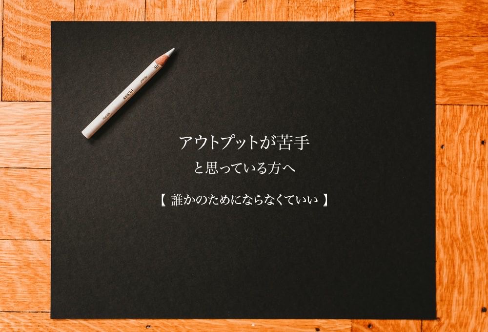 アウトプットが苦手と思っている方へ 誰かのためにならなくていい No 8 ブログ